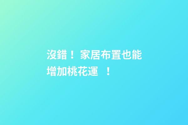 沒錯！家居布置也能增加桃花運！